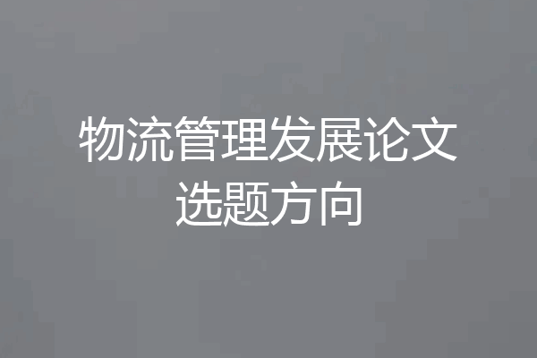 物流管理发展论文选题方向