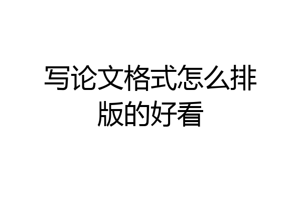 写论文格式怎么排版的好看