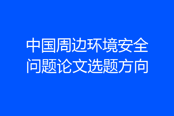 中国周边环境安全问题论文选题方向