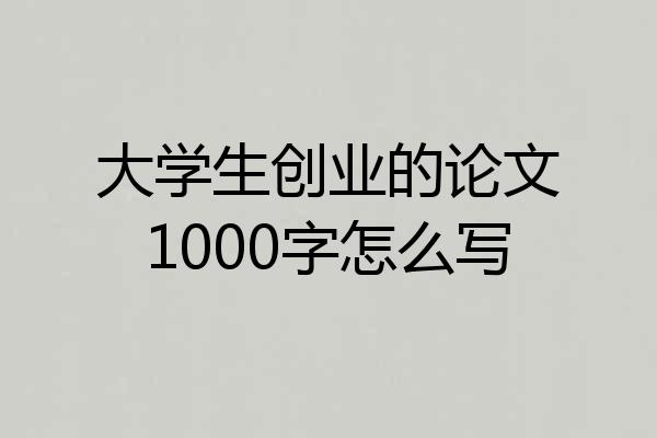 大学生创业的论文1000字怎么写