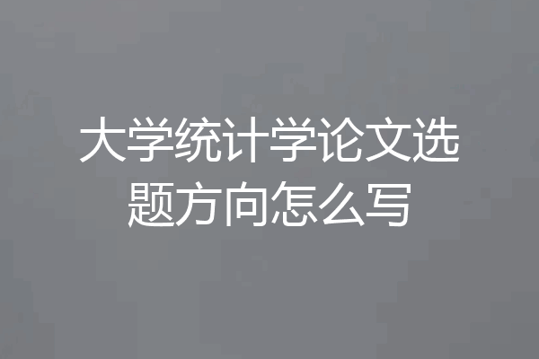大学统计学论文选题方向怎么写
