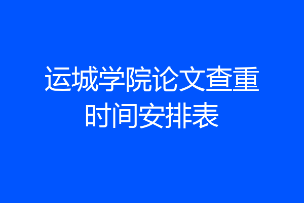 运城学院论文查重时间安排表