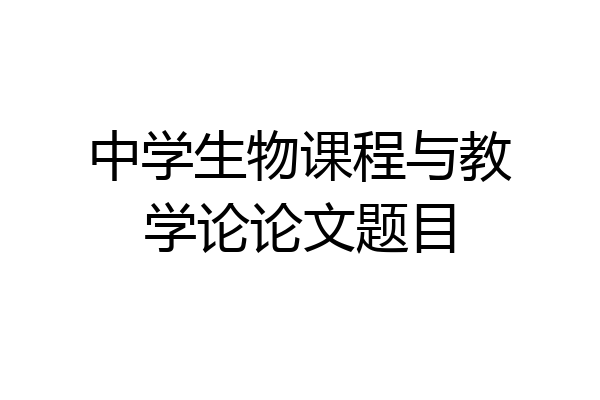 中学生物课程与教学论论文题目