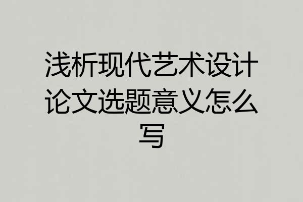 浅析现代艺术设计论文选题意义怎么写