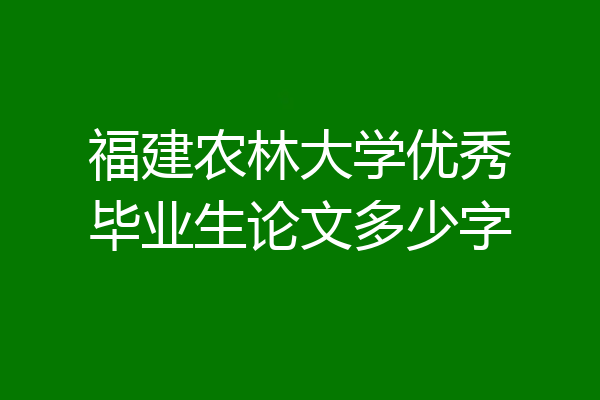 福建农林大学优秀毕业生论文多少字