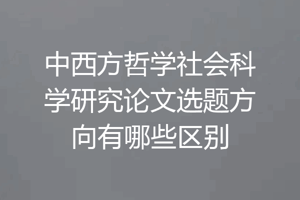 中西方哲学社会科学研究论文选题方向有哪些区别