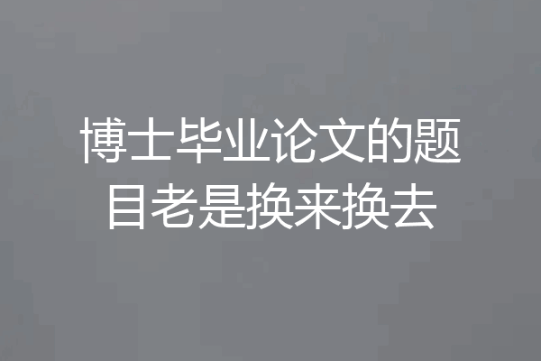 博士毕业论文的题目老是换来换去