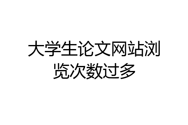 大学生论文网站浏览次数过多