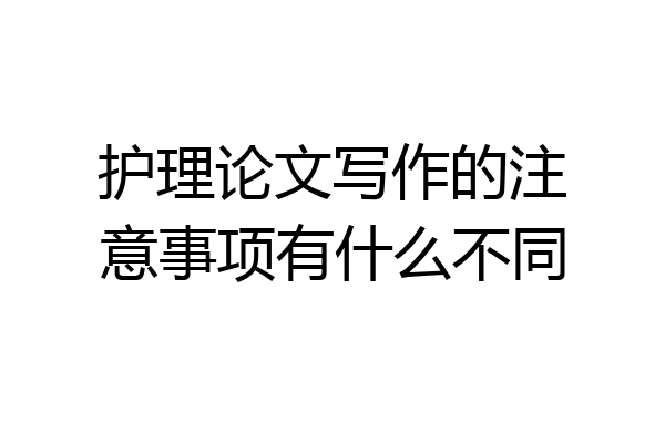 护理论文写作的注意事项有什么不同