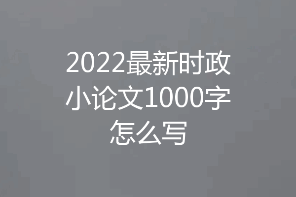 2022最新时政小论文1000字怎么写