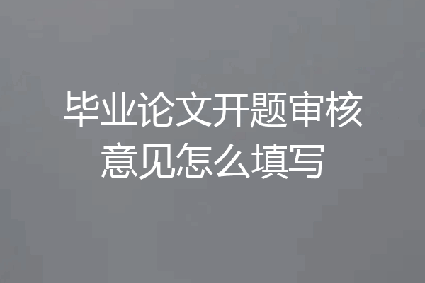 毕业论文开题审核意见怎么填写