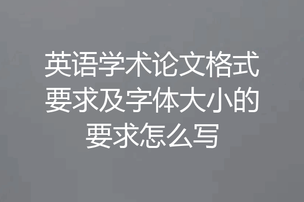 英语学术论文格式要求及字体大小的要求怎么写