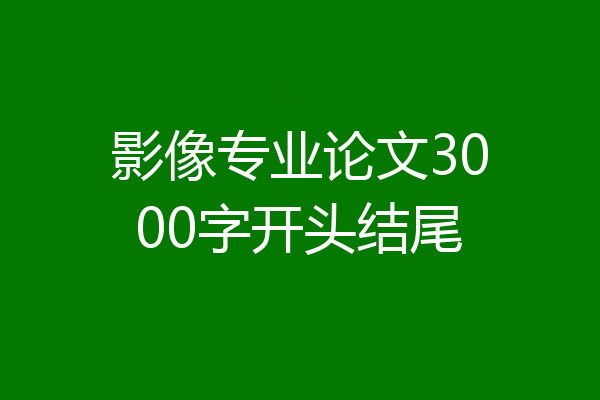 影像专业论文3000字开头结尾