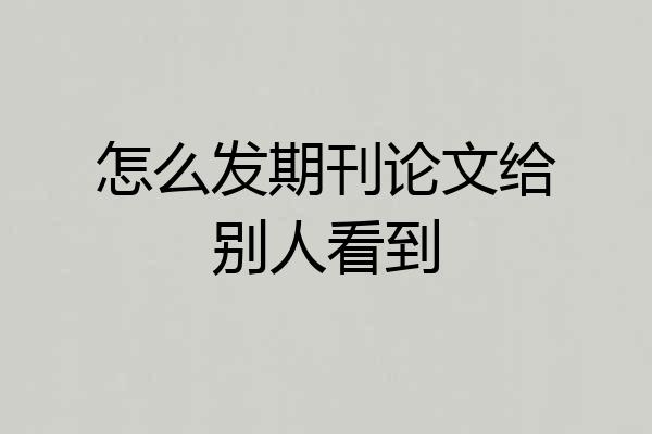怎么发期刊论文给别人看到