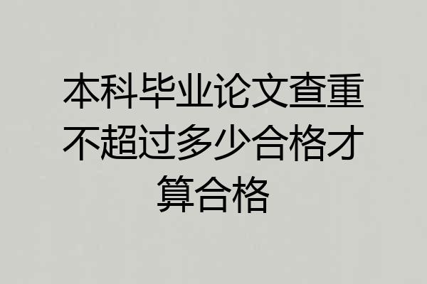 本科毕业论文查重不超过多少合格才算合格
