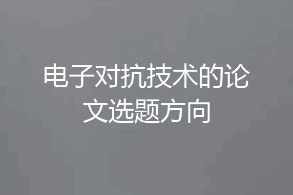 电子对抗技术的论文选题方向
