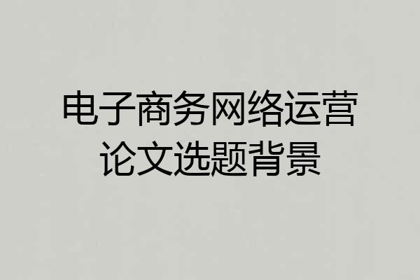 电子商务网络运营论文选题背景