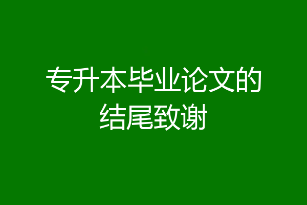 专升本毕业论文的结尾致谢