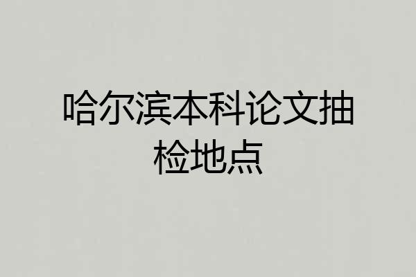 哈尔滨本科论文抽检地点
