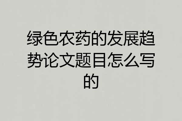 绿色农药的发展趋势论文题目怎么写的