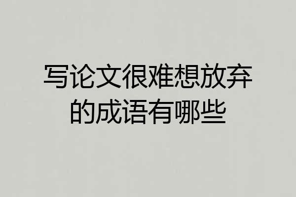 写论文很难想放弃的成语有哪些