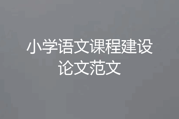 小学语文课程建设论文范文