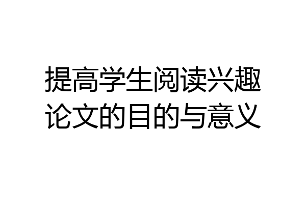 提高学生阅读兴趣论文的目的与意义