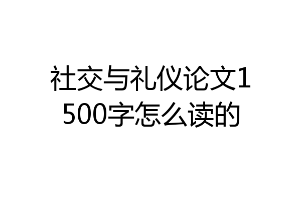 社交与礼仪论文1500字怎么读的
