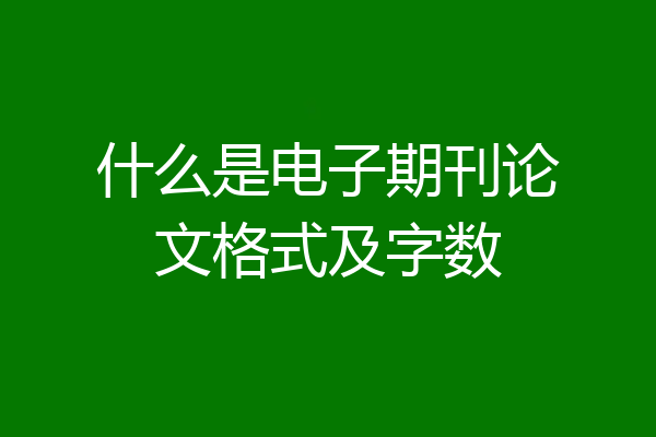 什么是电子期刊论文格式及字数