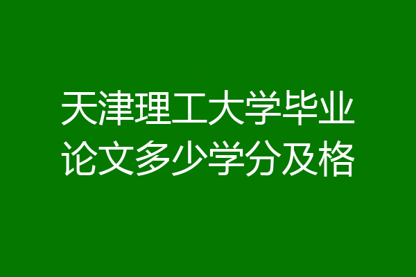 天津理工大学毕业论文多少学分及格