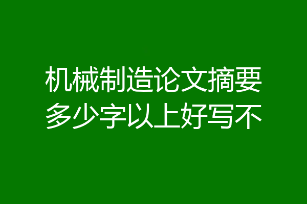 机械制造论文摘要多少字以上好写不