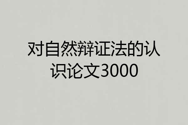 对自然辩证法的认识论文3000