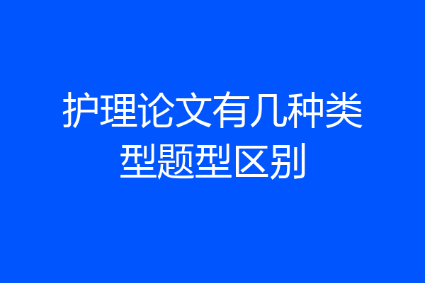 护理论文有几种类型题型区别