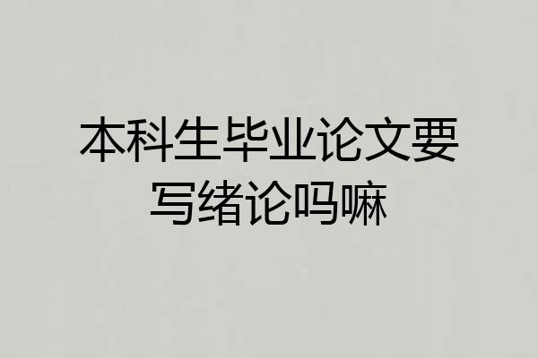 本科生毕业论文要写绪论吗嘛