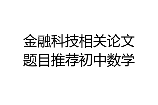 金融科技相关论文题目推荐初中数学
