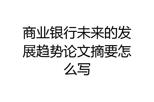 商业银行未来的发展趋势论文摘要怎么写