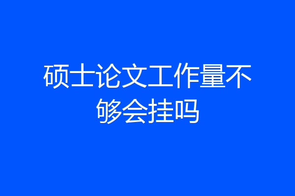 硕士论文工作量不够会挂吗