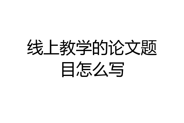 线上教学的论文题目怎么写