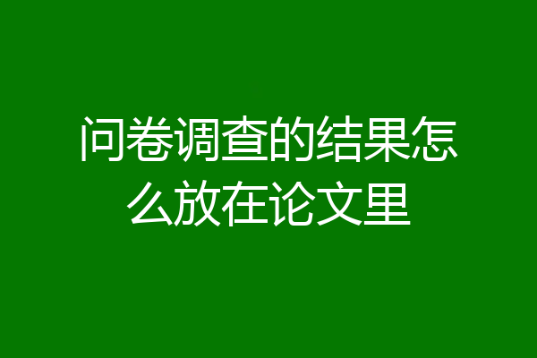 问卷调查的结果怎么放在论文里