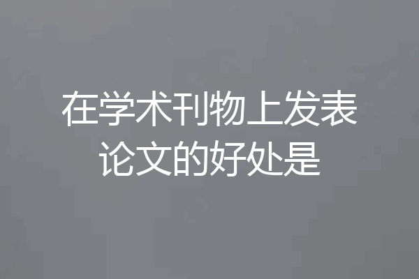 在学术刊物上发表论文的好处是