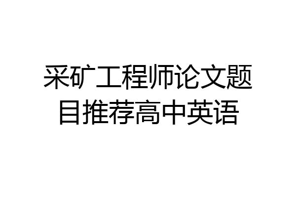 采矿工程师论文题目推荐高中英语