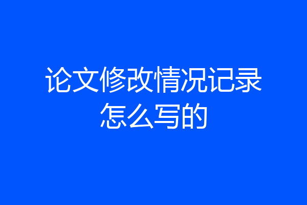 论文修改情况记录怎么写的