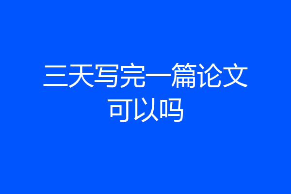 三天写完一篇论文可以吗