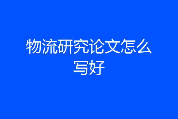 物流研究论文怎么写好