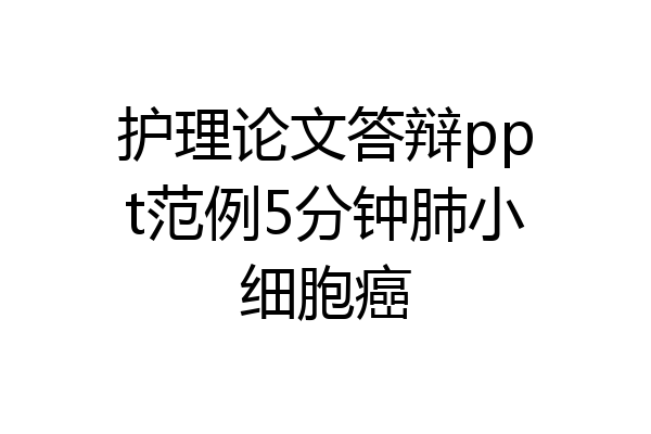 护理论文答辩ppt范例5分钟肺小细胞癌
