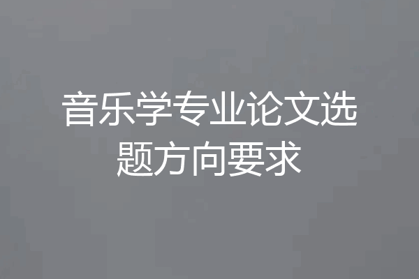 音乐学专业论文选题方向要求
