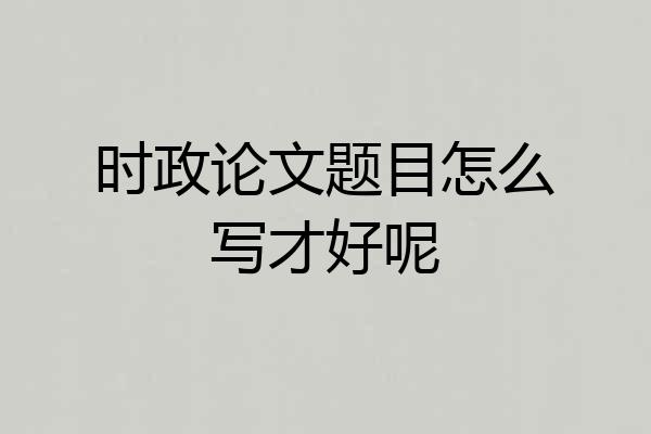 时政论文题目怎么写才好呢