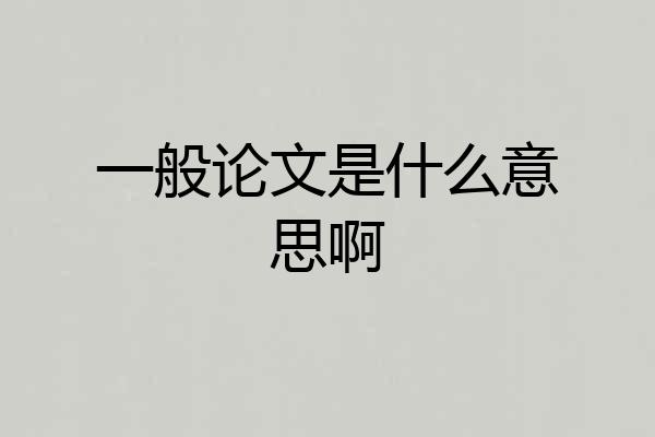 一般论文是什么意思啊