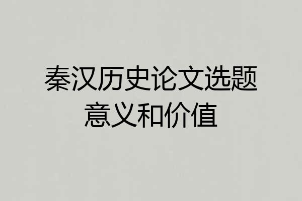 秦汉历史论文选题意义和价值
