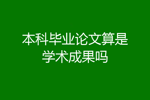 本科毕业论文算是学术成果吗